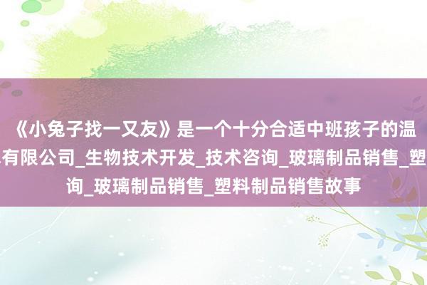 《小兔子找一又友》是一个十分合适中班孩子的温州头马生物技术有限公司_生物技术开发_技术咨询_玻璃制品销售_塑料制品销售故事