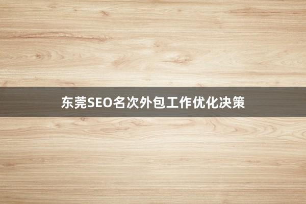 东莞SEO名次外包工作优化决策
