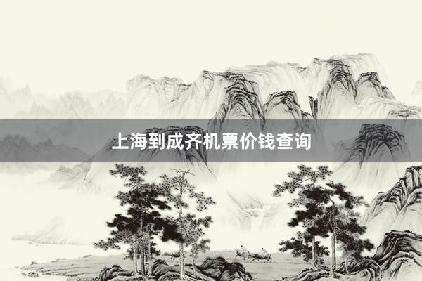 上海到成齐机票价钱查询