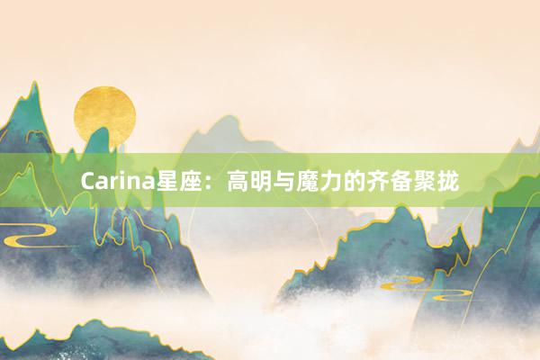 Carina星座：高明与魔力的齐备聚拢