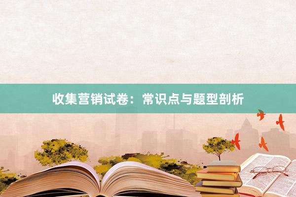 收集营销试卷：常识点与题型剖析